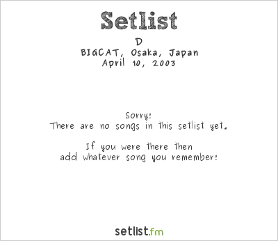 D at BIGCAT, Osaka, Japan Setlist