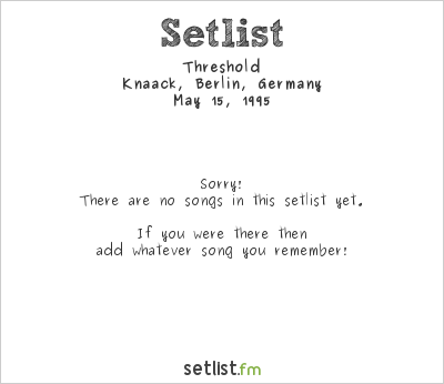 Threshold at Knaack, Berlin, Germany Setlist