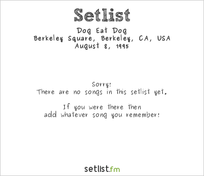Dog Eat Dog at Berkeley Square, Berkeley, CA, USA Setlist