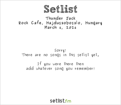 Thunder Jack at Rock Cafe, Hajdúszoboszló, Hungary Setlist