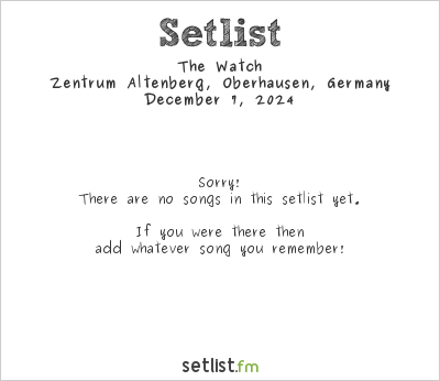 The Watch at Zentrum Altenberg, Oberhausen, Germany Setlist