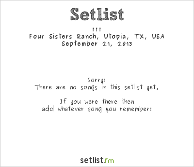 !!! at Four Sisters Ranch, Utopia, TX, USA Setlist