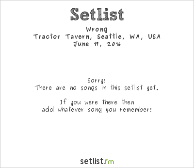 Wrong at Tractor Tavern, Seattle, WA, USA Setlist