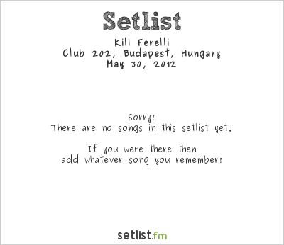 Kill Ferelli at Club 202, Budapest, Hungary Setlist